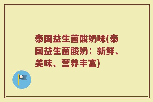 泰国益生菌酸奶味(泰国益生菌酸奶：新鲜、美味、营养丰富)