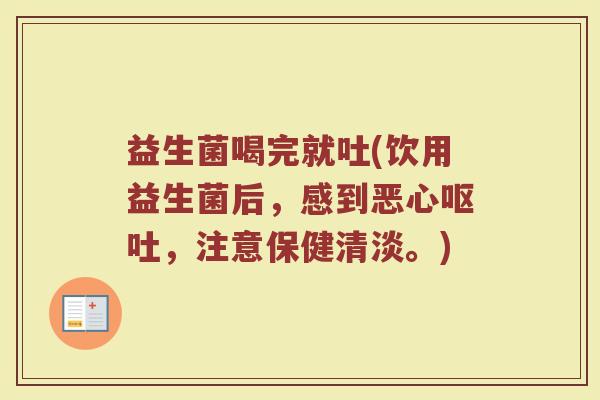 益生菌喝完就吐(饮用益生菌后，感到恶心呕吐，注意保健清淡。)