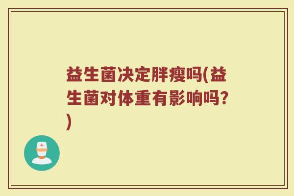 益生菌决定胖瘦吗(益生菌对体重有影响吗？)