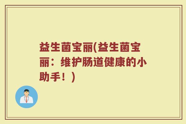 益生菌宝丽(益生菌宝丽：维护肠道健康的小助手！)