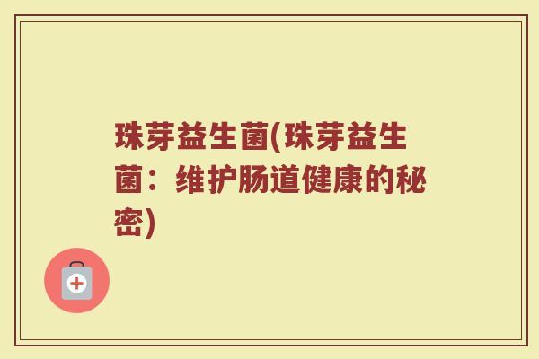 珠芽益生菌(珠芽益生菌:维护肠道健康的秘密) 珠芽益生菌(珠芽益生菌:维护肠道健康的秘密)