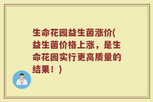 生命花园益生菌涨价(益生菌价格上涨,是生命花园实行更高质量的结果!) 生命花园益生菌涨价(益生菌价格上涨,是生命花园实行更高质量的结果!)