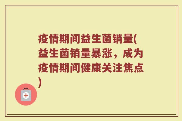 疫情期间益生菌销量(益生菌销量暴涨，成为疫情期间健康关注焦点)