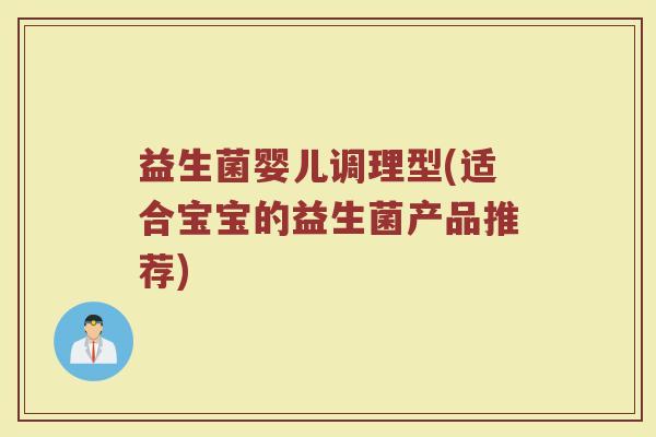 益生菌婴儿调理型(适合宝宝的益生菌产品推荐)