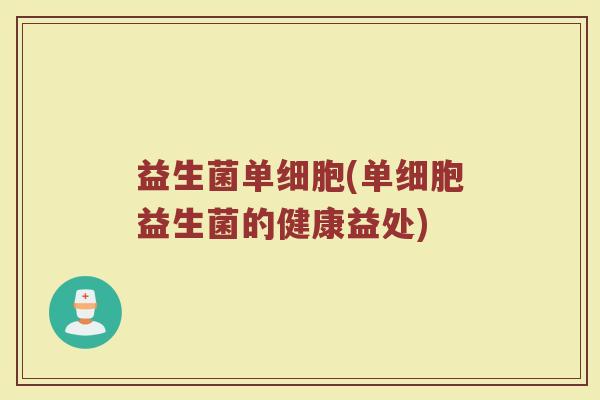 益生菌单细胞(单细胞益生菌的健康益处)