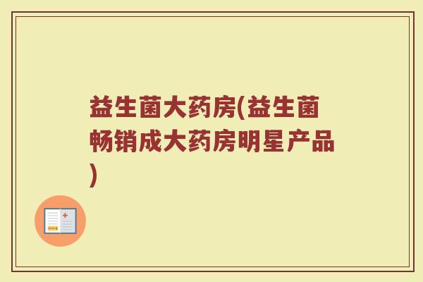 益生菌大药房(益生菌畅销成大药房明星产品)