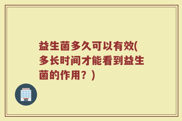 益生菌多久可以有效(多长时间才能看到益生菌的作用？)