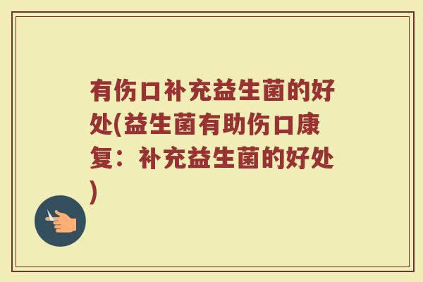 有伤口补充益生菌的好处(益生菌有助伤口康复：补充益生菌的好处)