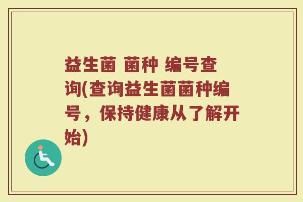 益生菌 菌种 编号查询(查询益生菌菌种编号,保持健康从了解开始) 益生菌 菌种 编号查询(查询益生菌菌种编号,保持健康从了解开始)