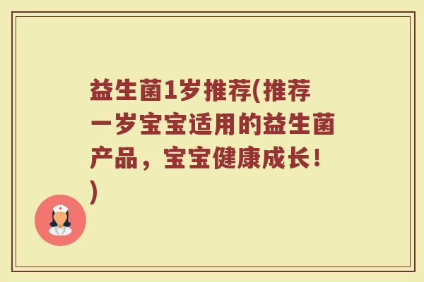 益生菌1岁推荐(推荐一岁宝宝适用的益生菌产品，宝宝健康成长！)