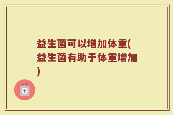 益生菌可以增加体重(益生菌有助于体重增加)