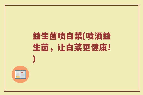 益生菌喷白菜(喷洒益生菌，让白菜更健康！)
