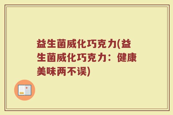 益生菌威化巧克力(益生菌威化巧克力：健康美味两不误)