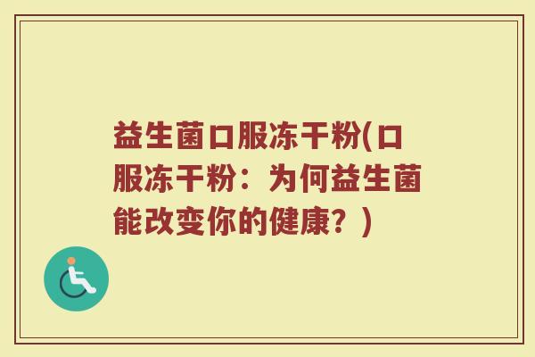 益生菌口服冻干粉(口服冻干粉：为何益生菌能改变你的健康？)