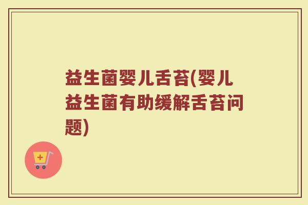 益生菌婴儿舌苔(婴儿益生菌有助缓解舌苔问题)