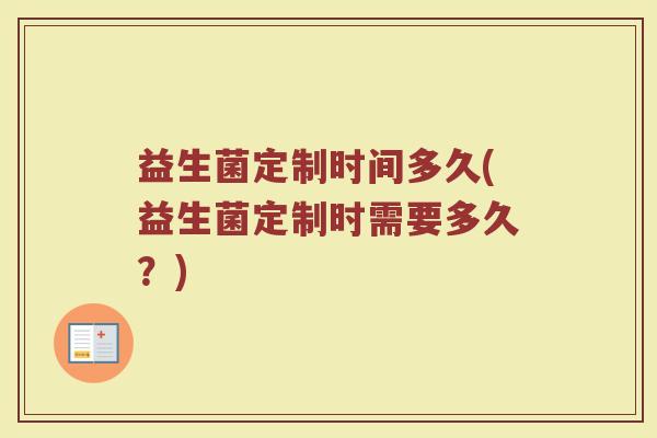 益生菌定制时间多久(益生菌定制时需要多久？)