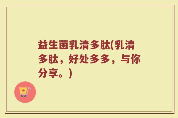 益生菌乳清多肽(乳清多肽，好处多多，与你分享。)