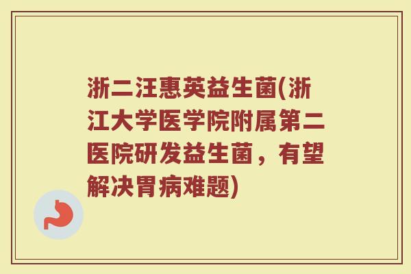 浙二汪惠英益生菌(浙江大学医学院附属第二医院研发益生菌，有望解决胃病难题)