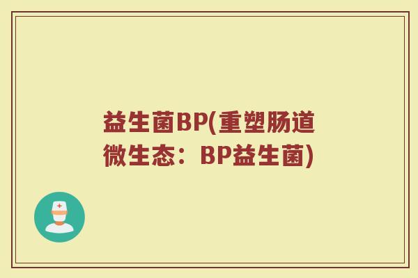 益生菌BP(重塑肠道微生态：BP益生菌)