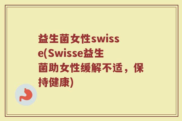 益生菌女性swisse(Swisse益生菌助女性缓解不适，保持健康)