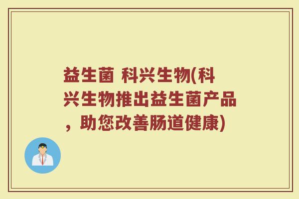 益生菌 科兴生物(科兴生物推出益生菌产品，助您改善肠道健康)