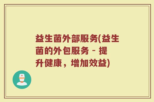 益生菌外部服务(益生菌的外包服务 - 提升健康，增加效益)