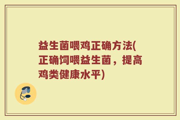 益生菌喂鸡正确方法(正确饲喂益生菌，提高鸡类健康水平)