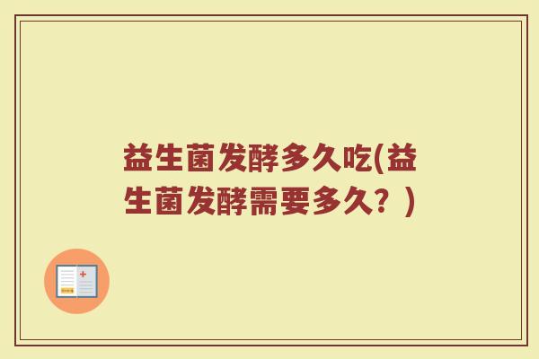 益生菌发酵多久吃(益生菌发酵需要多久？)