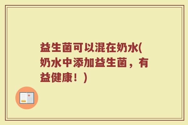 益生菌可以混在奶水(奶水中添加益生菌，有益健康！)