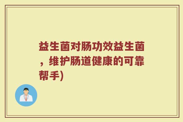 益生菌对肠功效益生菌，维护肠道健康的可靠帮手)