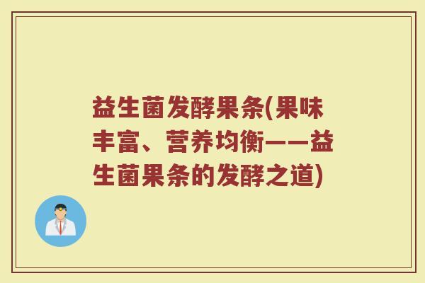 益生菌发酵果条(果味丰富、营养均衡——益生菌果条的发酵之道) 益生菌发酵果条(果味丰富、营养均衡——益生菌果条的发酵之道)