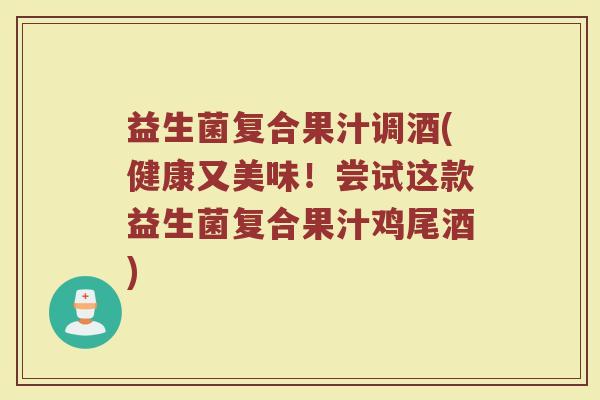 益生菌复合果汁调酒(健康又美味！尝试这款益生菌复合果汁鸡尾酒)