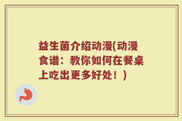 益生菌介绍动漫(动漫食谱：教你如何在餐桌上吃出更多好处！)