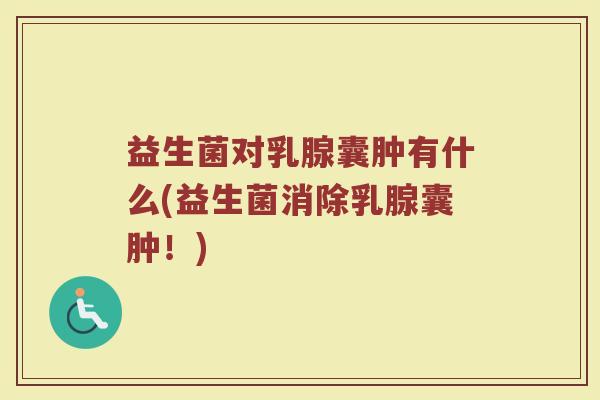 益生菌对乳腺囊肿有什么(益生菌消除乳腺囊肿！)