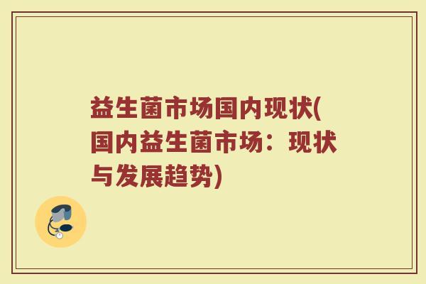 益生菌市场国内现状(国内益生菌市场：现状与发展趋势)