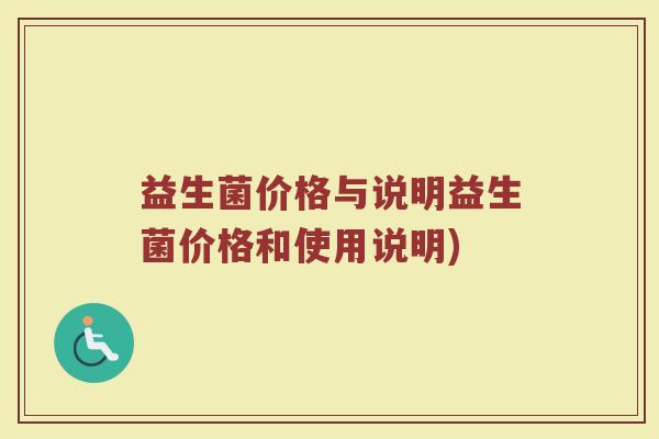 益生菌价格与说明益生菌价格和使用说明)
