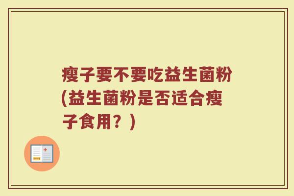 瘦子要不要吃益生菌粉(益生菌粉是否适合瘦子食用？)
