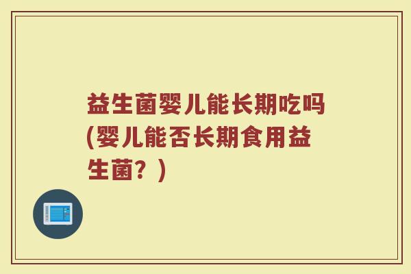 益生菌婴儿能长期吃吗(婴儿能否长期食用益生菌？)