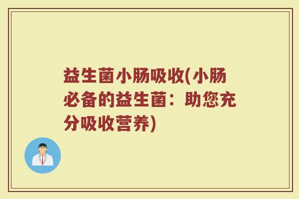 益生菌小肠吸收(小肠必备的益生菌：助您充分吸收营养)