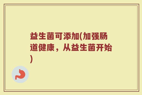 益生菌可添加(加强肠道健康，从益生菌开始)