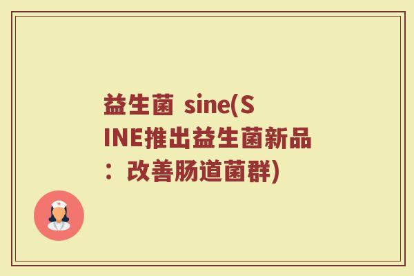 益生菌 sine(SINE推出益生菌新品：改善肠道菌群)