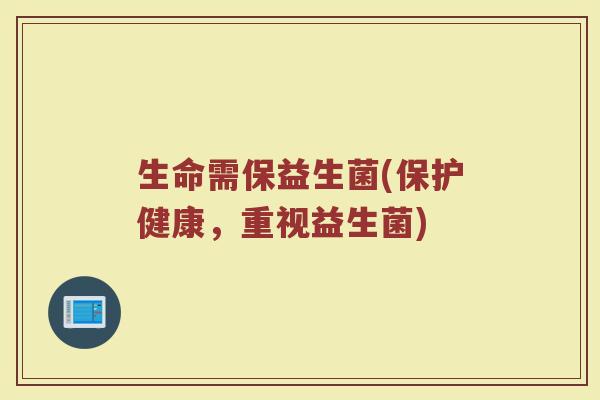 生命需保益生菌(保护健康，重视益生菌)