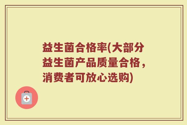 益生菌合格率(大部分益生菌产品质量合格，消费者可放心选购)