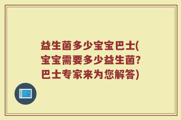 益生菌多少宝宝巴士(宝宝需要多少益生菌？巴士专家来为您解答)
