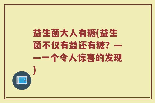 益生菌大人有糖(益生菌不仅有益还有糖？——一个令人惊喜的发现)