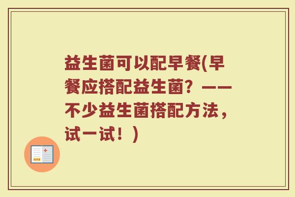 益生菌可以配早餐(早餐应搭配益生菌？——不少益生菌搭配方法，试一试！)