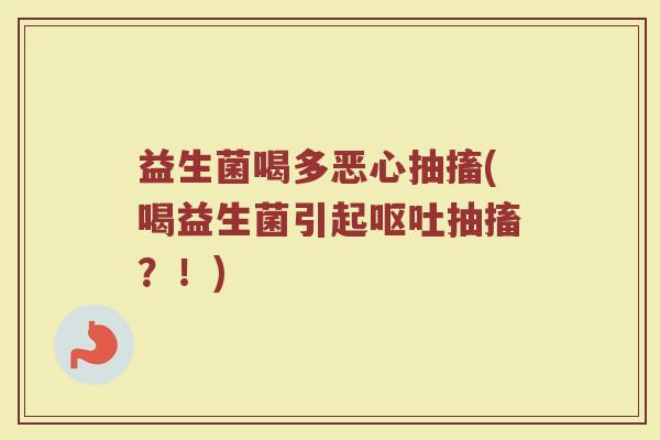 益生菌喝多恶心抽搐(喝益生菌引起抽搐?!) 益生菌喝多恶心抽搐(喝益生菌引起抽搐?!)