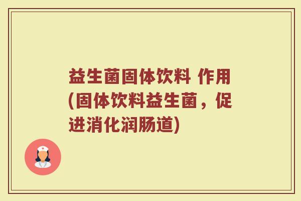 益生菌固体饮料 作用(固体饮料益生菌，促进消化润肠道)
