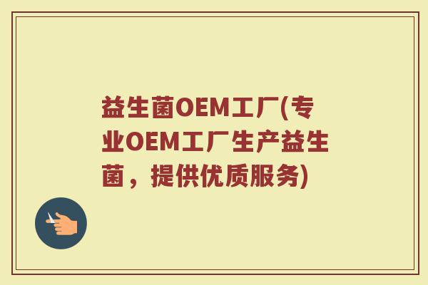 益生菌OEM工厂(专业OEM工厂生产益生菌，提供优质服务)