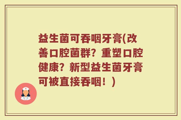 益生菌可吞咽牙膏(改善口腔菌群？重塑口腔健康？新型益生菌牙膏可被直接吞咽！)